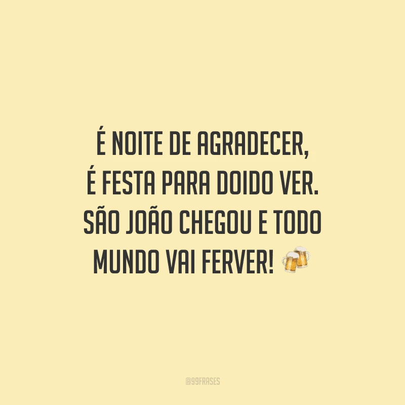 É noite de agradecer, é festa para doido ver. São João chegou e todo mundo vai ferver! 