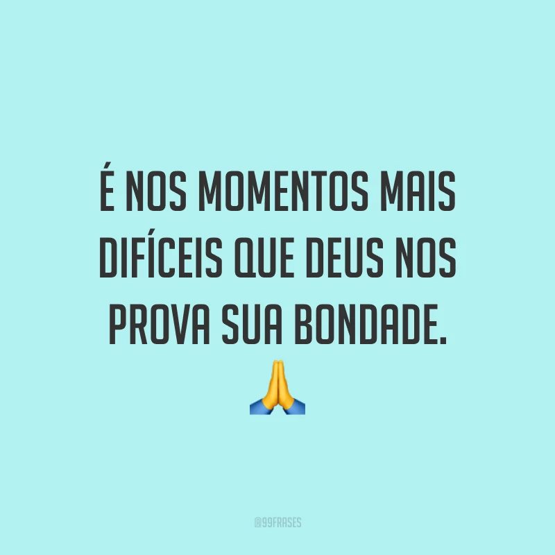 É nos momentos mais difíceis que Deus nos prova sua bondade. 🙏