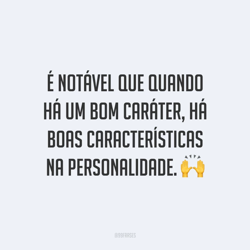 É notável que quando há um bom caráter, há boas características na personalidade. 🙌