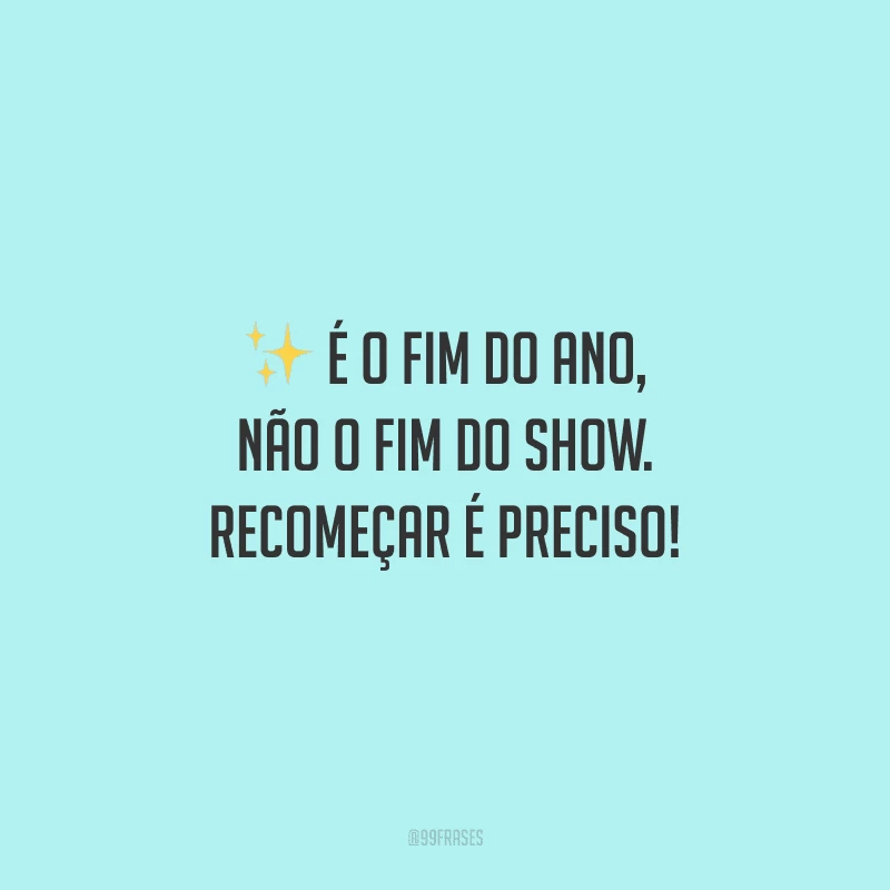 É o fim do ano, não o fim do show. Recomeçar é preciso!