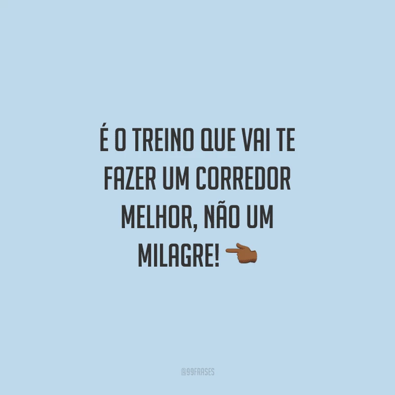 É o treino que vai te fazer um corredor melhor, não um milagre!