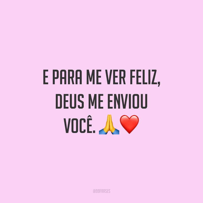 E para me ver feliz, Deus me enviou você. 🙏❤️
