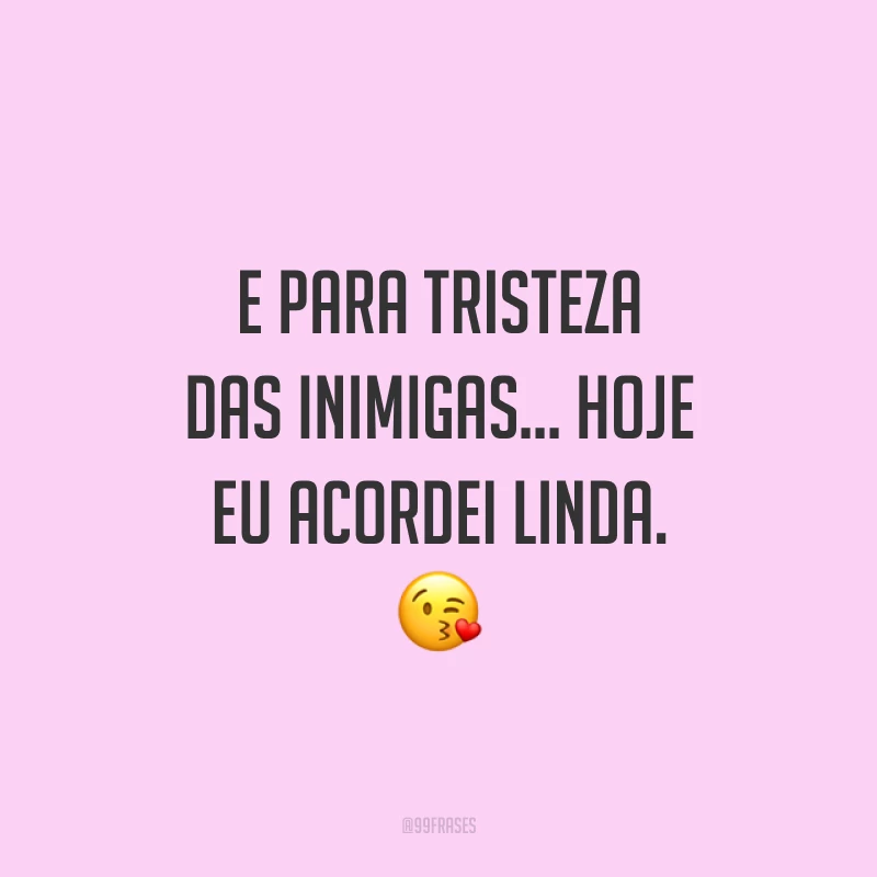 E para tristeza das inimigas... Hoje eu acordei linda. 😘
