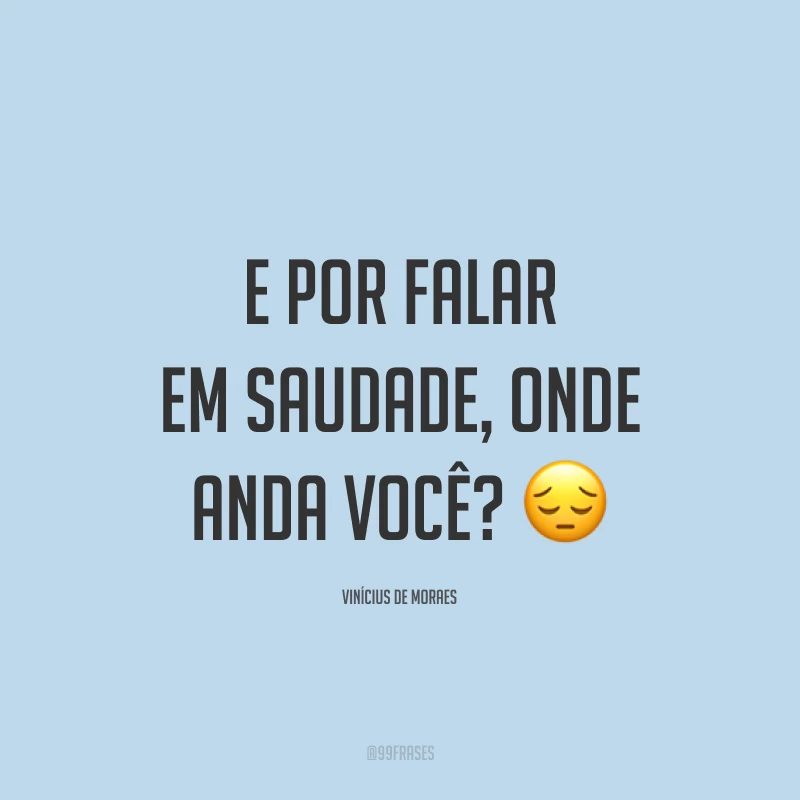 E por falar em saudade, onde anda você? 😔