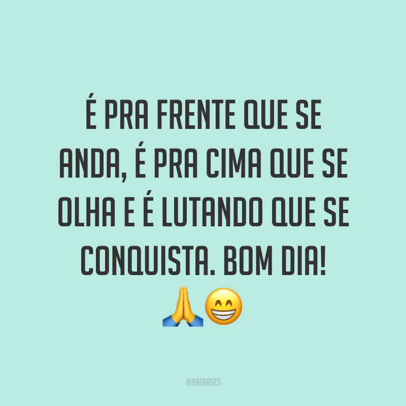 É pra frente que se anda, é pra cima que se olha e é lutando que se conquista. Bom dia! 🙏😁