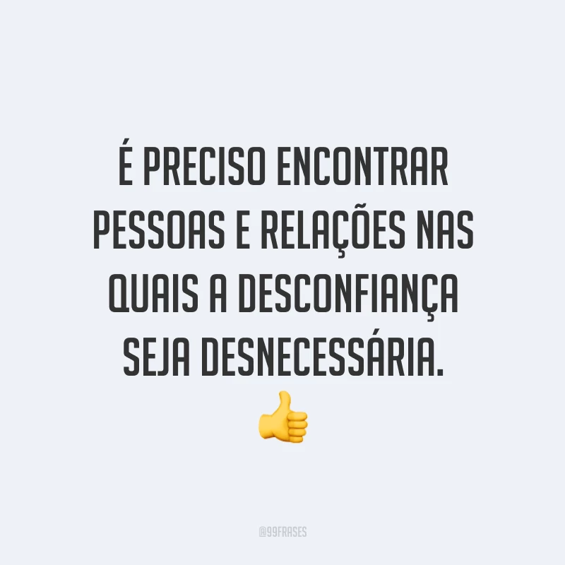 É preciso encontrar pessoas e relações nas quais a desconfiança seja desnecessária. 👍