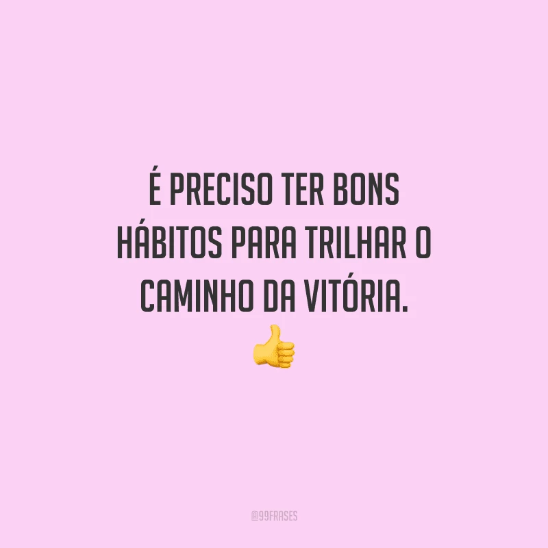 É preciso ter bons hábitos para trilhar o caminho da vitória. 