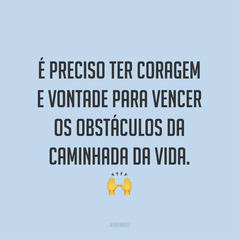 É preciso ter coragem e vontade para vencer os obstáculos da caminhada da vida. ?