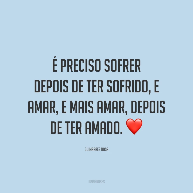 É preciso sofrer depois de ter sofrido, e amar, e mais amar, depois de ter amado. ❤️