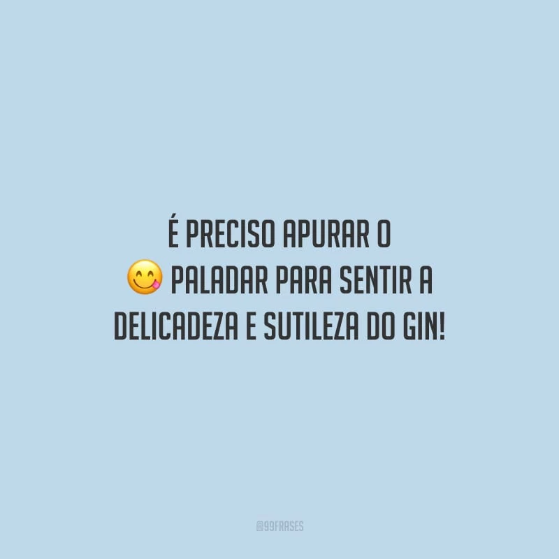 É preciso apurar o paladar para sentir a delicadeza e sutileza do gin!