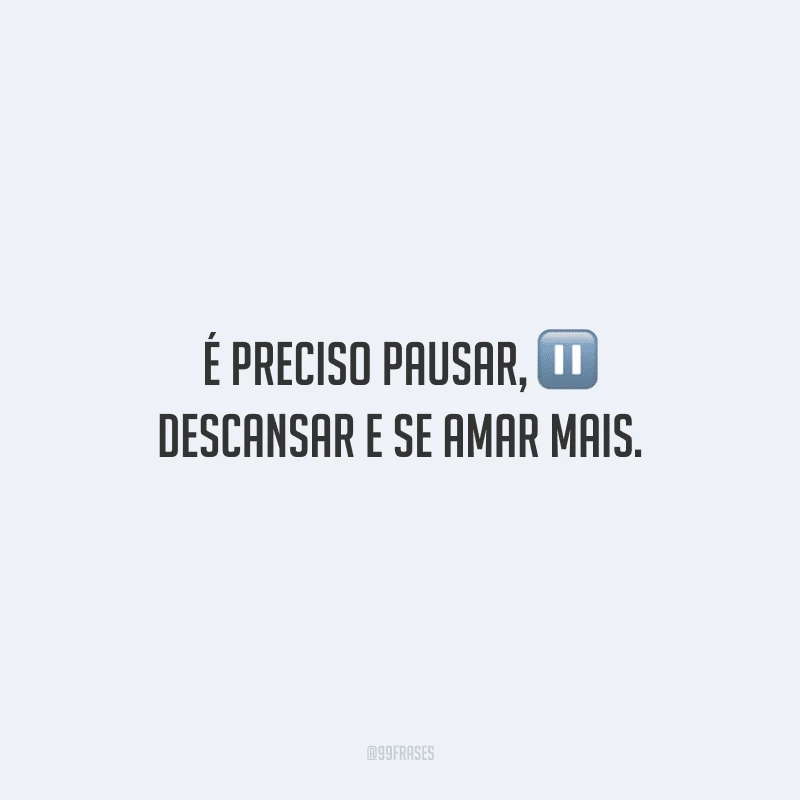 É preciso pausar, descansar e se amar mais.
