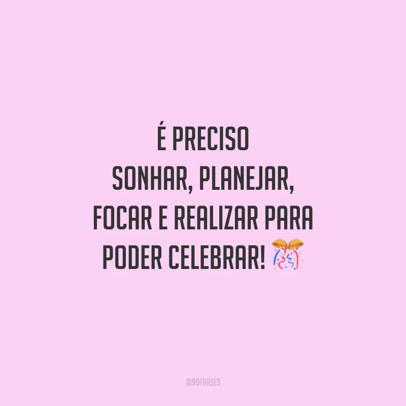É preciso sonhar, planejar, focar e realizar para poder celebrar! 