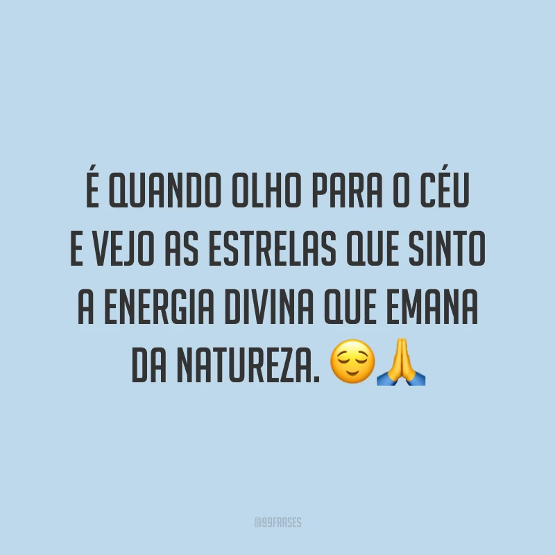 É quando olho para o céu e vejo as estrelas que sinto a energia divina que emana da natureza. ??
