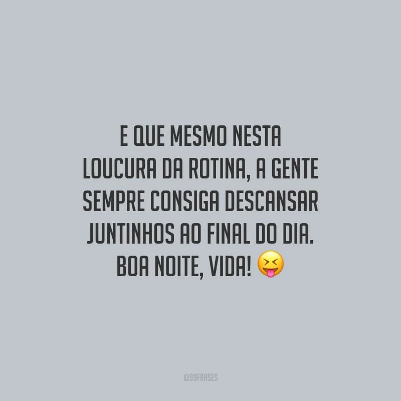 E que mesmo nesta loucura da rotina, a gente sempre consiga descansar juntinhos ao final do dia. Boa noite, vida!