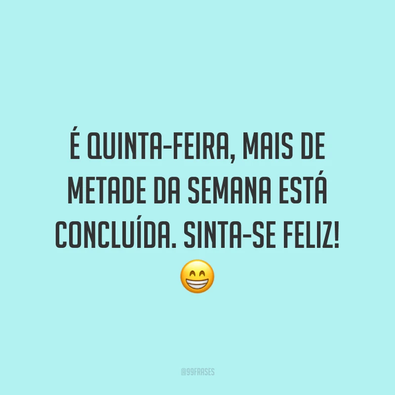 É quinta-feira, mais de metade da semana está concluída. Sinta-se feliz! 😁