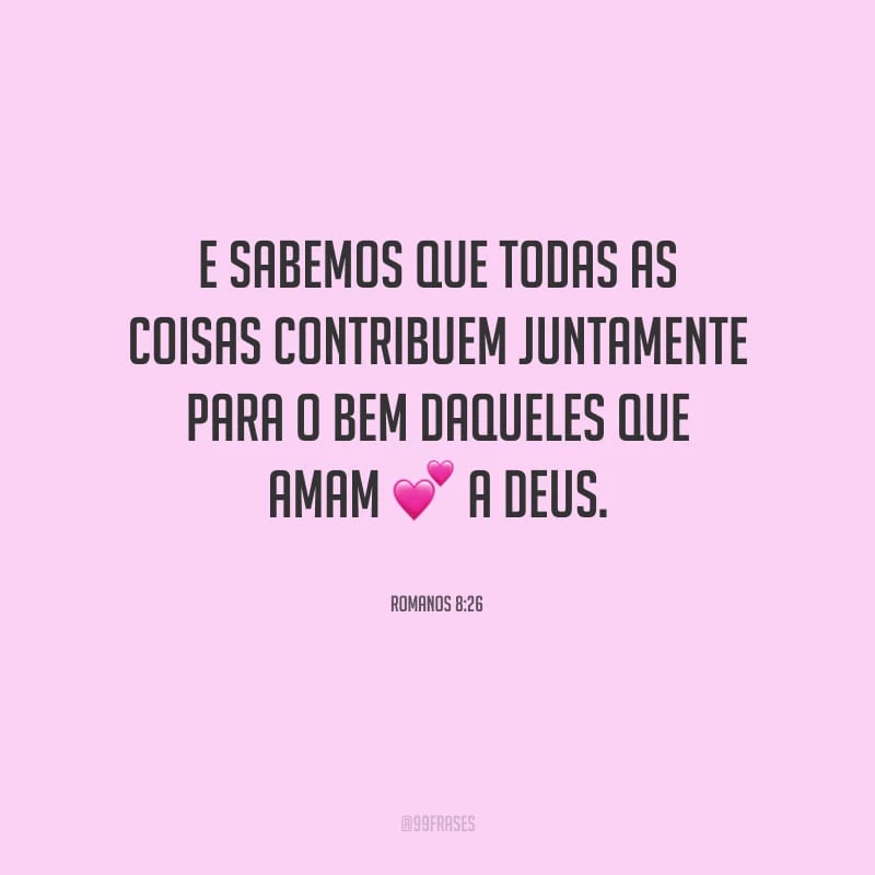 E sabemos que todas as coisas contribuem juntamente para o bem daqueles que amam a Deus.