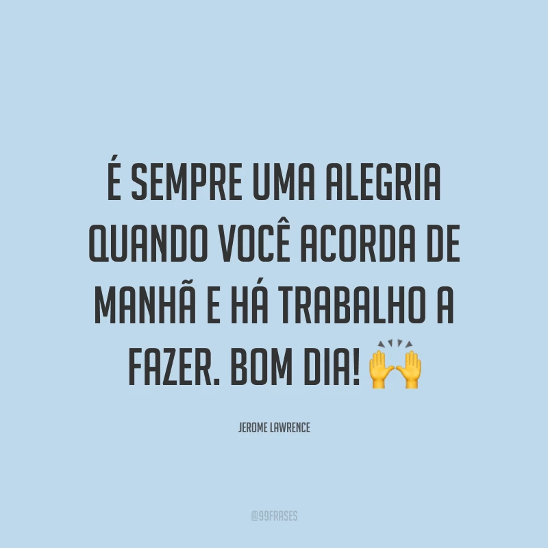 É sempre uma alegria quando você acorda de manhã e há trabalho a fazer. Bom dia! 🙌