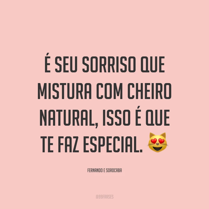 É seu sorriso que mistura com cheiro natural, isso é que te faz especial. ?
