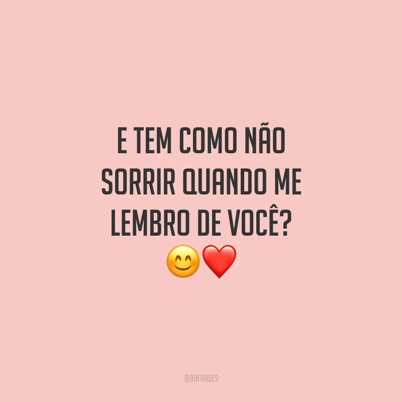 E tem como não sorrir quando me lembro de você?