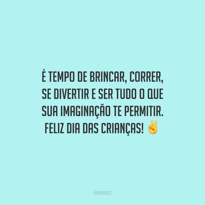 É tempo de brincar, correr, se divertir e ser tudo o que sua imaginação te permitir. Feliz Dia das Crianças!