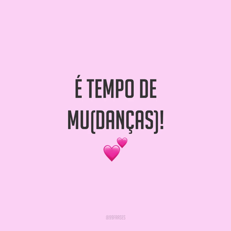 É tempo de muDanças! 💕