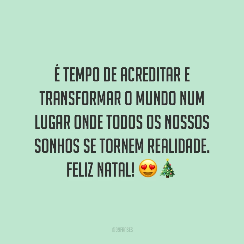É tempo de acreditar e transformar o mundo num lugar onde todos os nossos sonhos se tornem realidade. Feliz Natal!