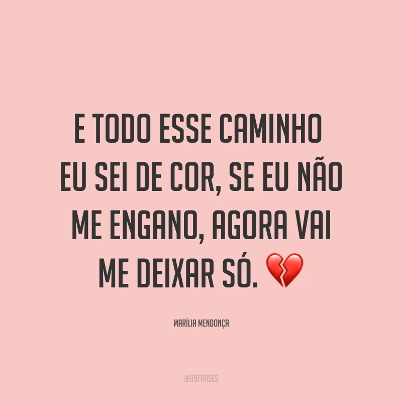 E todo esse caminho eu sei de cor, se eu não me engano, agora vai me deixar só. 💔