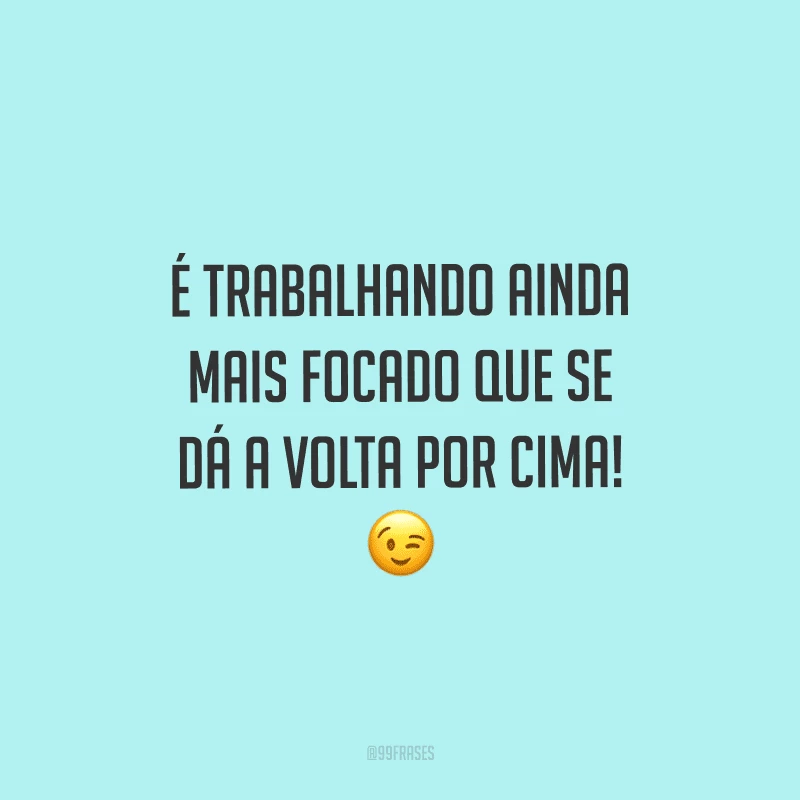 É trabalhando ainda mais focado que se dá a volta por cima!