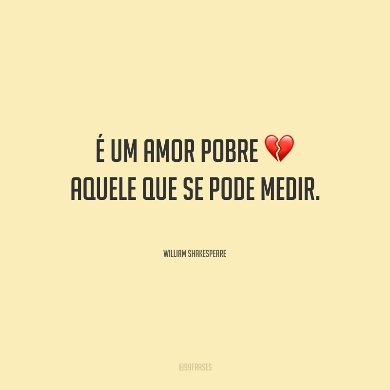 É um amor pobre aquele que se pode medir.