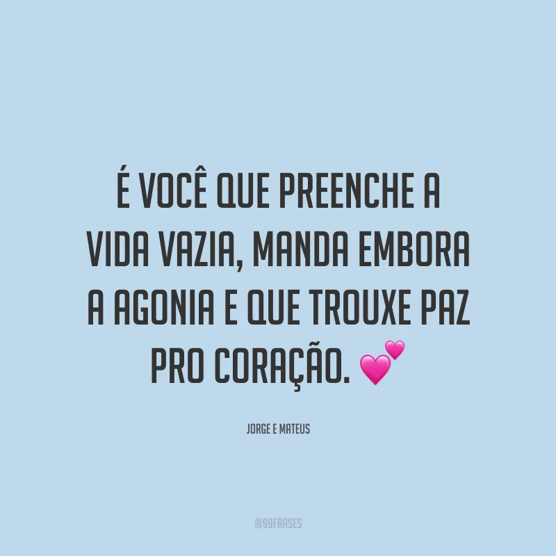 É você que preenche a vida vazia, manda embora a agonia e que trouxe paz pro coração. 💕