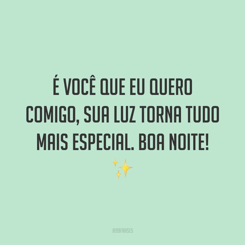 É você que eu quero comigo, sua luz torna tudo mais especial. Boa noite! ✨ 