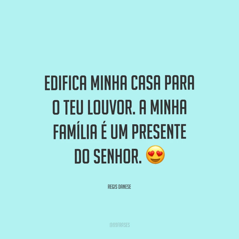 Edifica minha casa para o teu louvor. A minha família é um presente do Senhor.