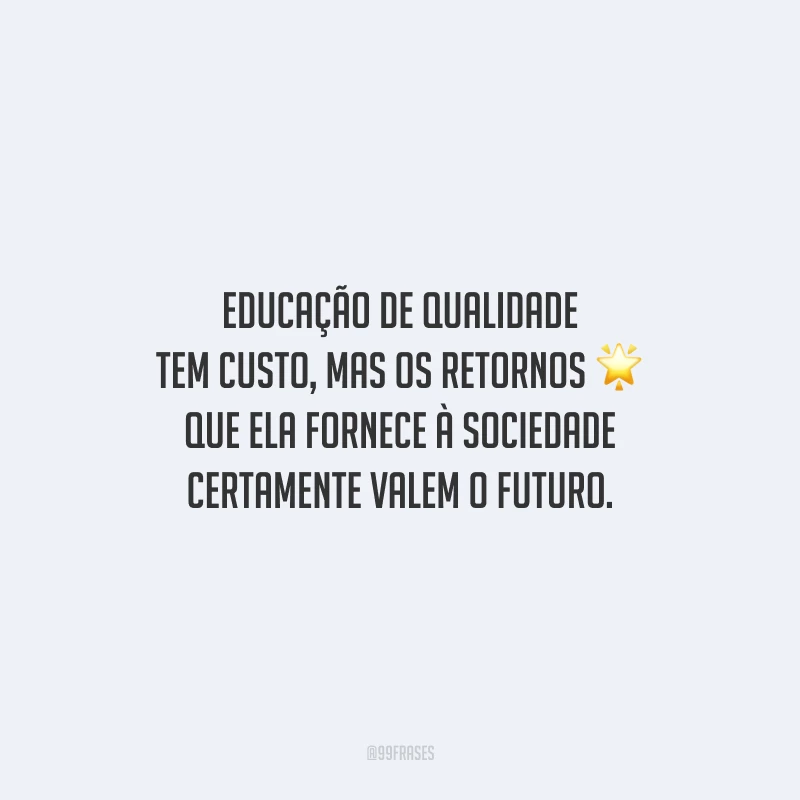 Educação de qualidade tem custo, mas os retornos que ela fornece à sociedade certamente valem o futuro.