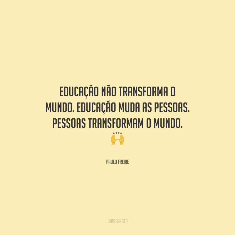 Educação não transforma o mundo. Educação muda as pessoas. Pessoas transformam o mundo. 