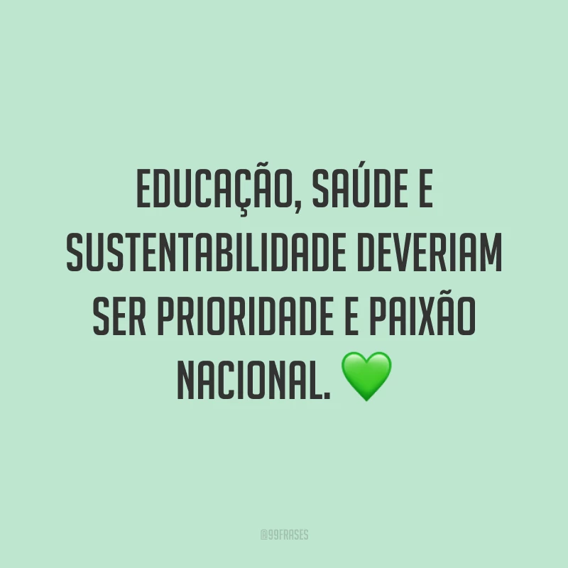Educação, saúde e sustentabilidade deveriam ser prioridade e paixão nacional. 💚