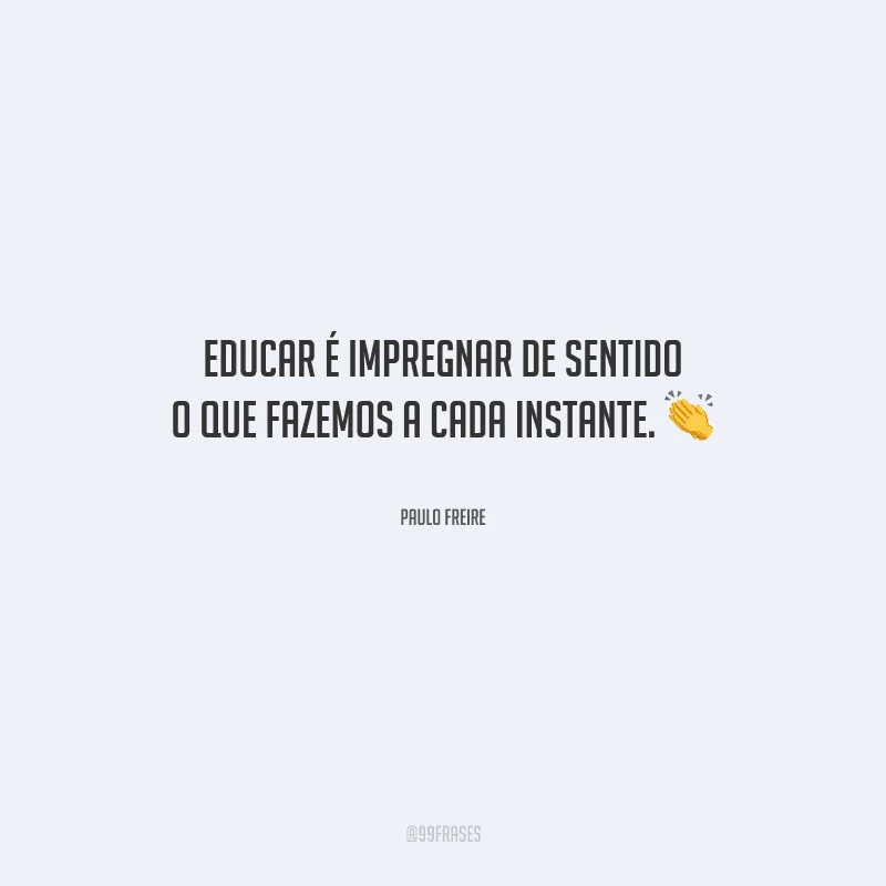 Educar é impregnar de sentido o que fazemos a cada instante.