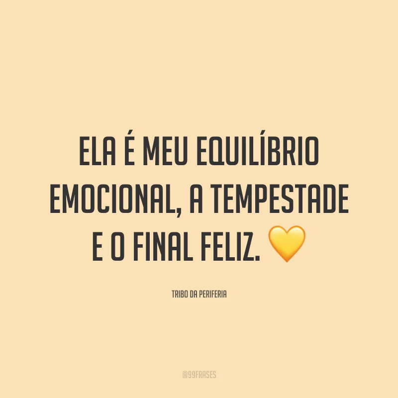 Ela é meu equilíbrio emocional, a tempestade e o final feliz. 💛