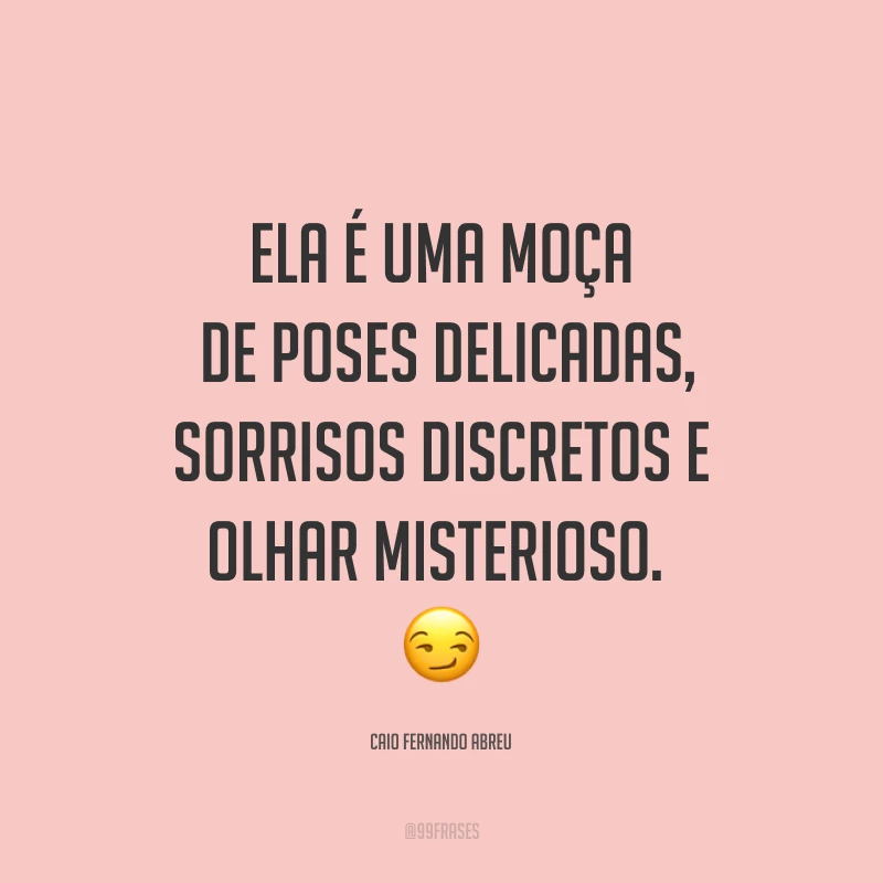 Ela é uma moça de poses delicadas, sorrisos discretos e olhar misterioso. ?