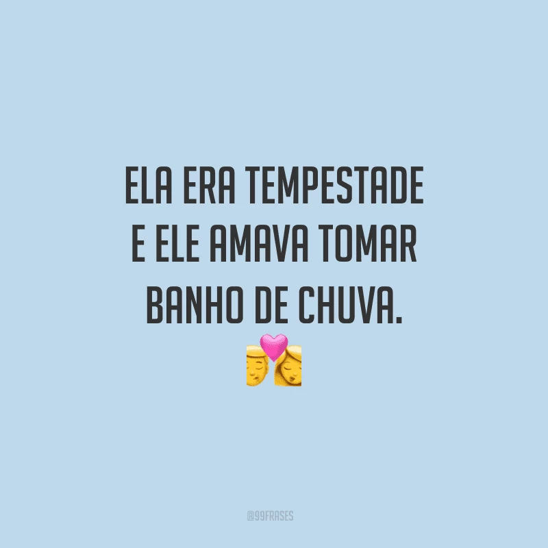 Ela era tempestade e ele amava tomar banho de chuva.