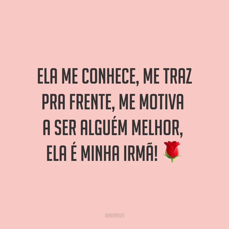 Ela me conhece, me traz pra frente, me motiva a ser alguém melhor, ela é minha irmã! ?
