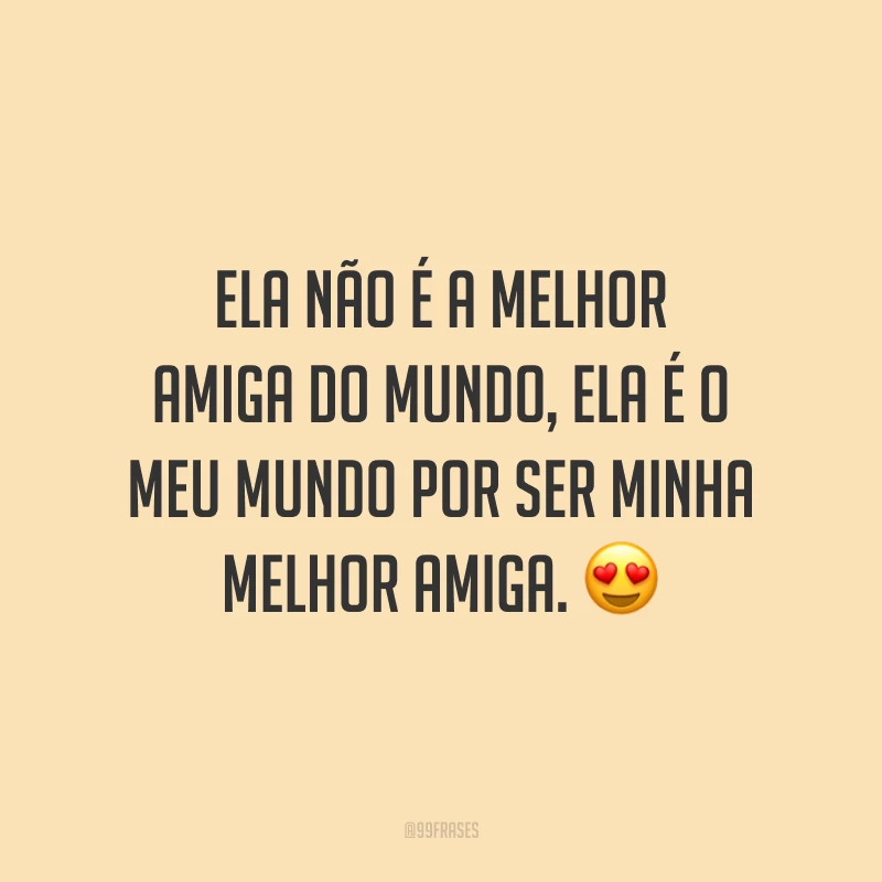 Ela não é a melhor amiga do mundo, ela é o meu mundo por ser minha melhor amiga. 😍