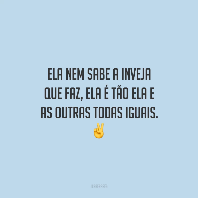 Ela nem sabe a inveja que faz, ela é tão ela e as outras todas iguais. ✌️