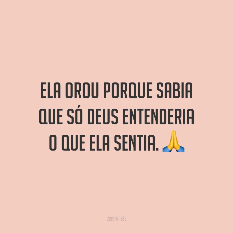 Ela orou porque sabia que só Deus entenderia o que ela sentia. 🙏