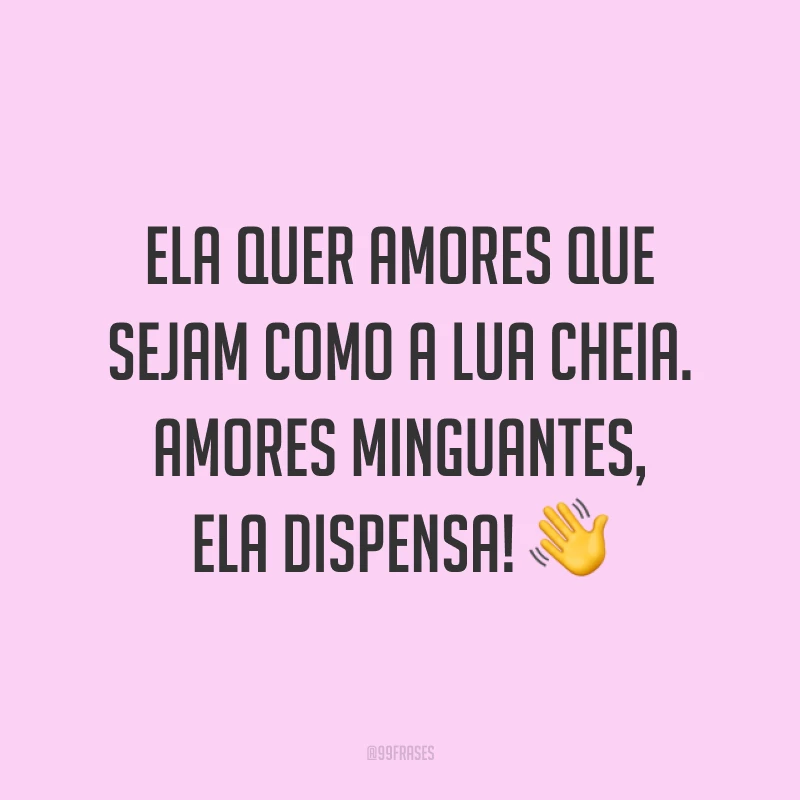 Ela quer amores que sejam como a lua cheia. Amores minguantes, ela dispensa! ?