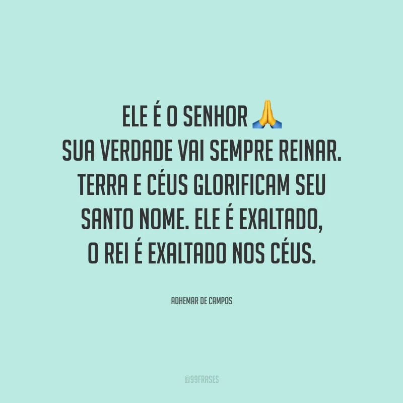 Ele é o Senhor, Sua verdade vai sempre reinar. Terra e céus glorificam seu Santo nome. Ele é exaltado, o rei é exaltado nos céus.