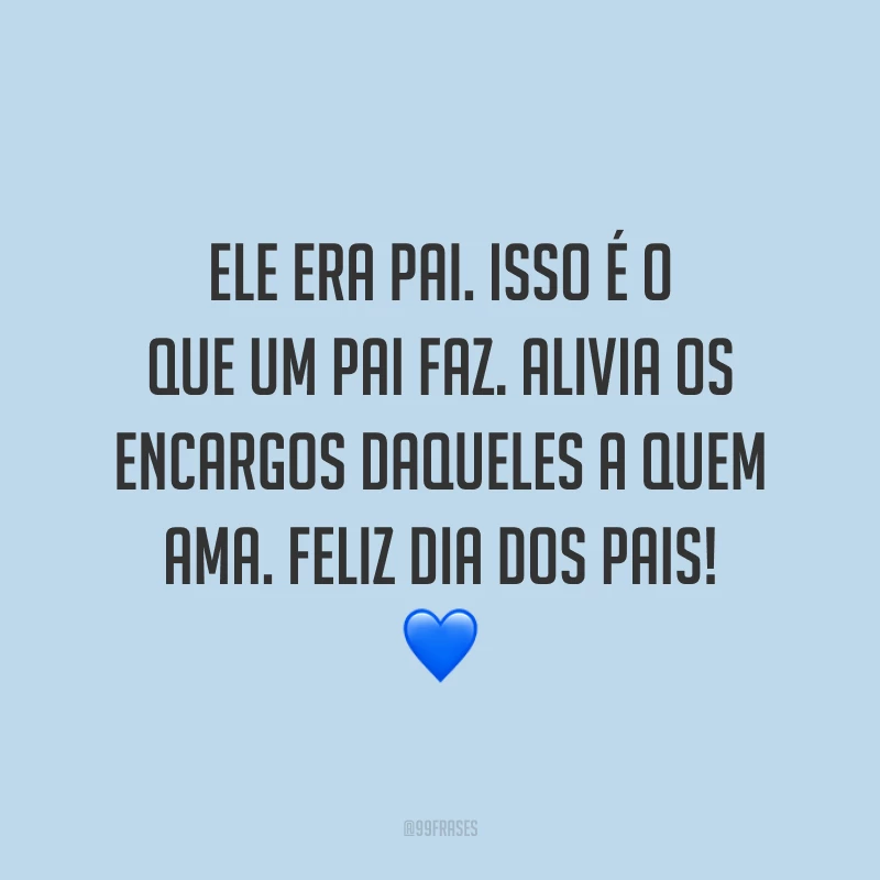 Ele era pai. Isso é o que um pai faz. Alivia os encargos daqueles a quem ama. Feliz Dia dos Pais! 💙