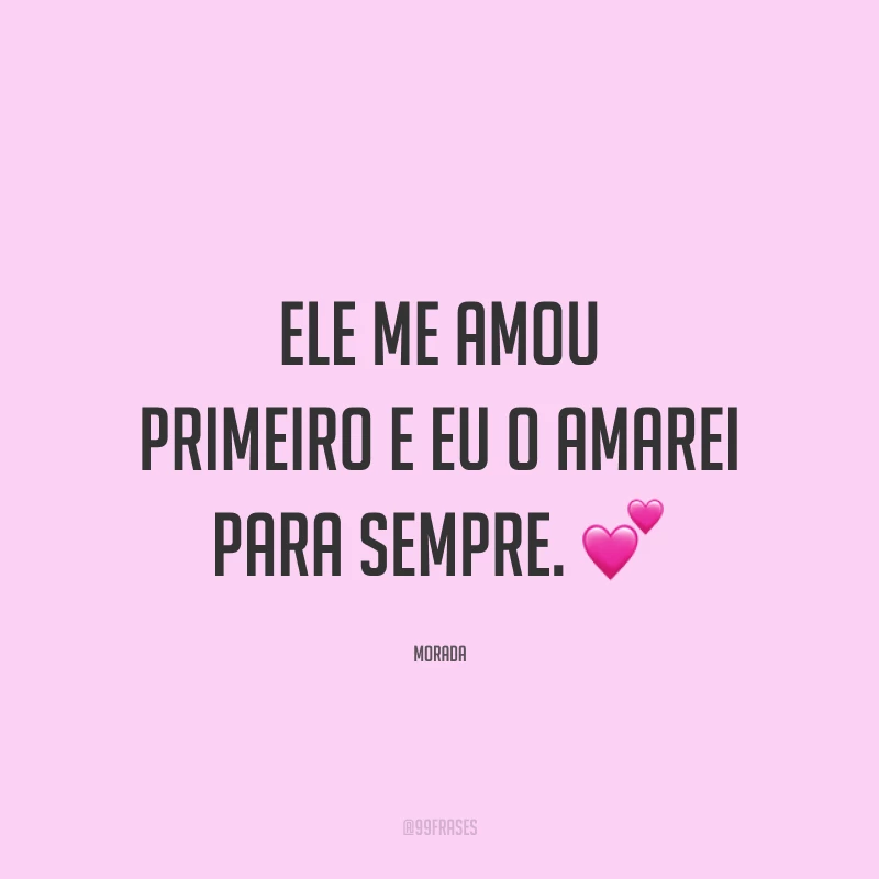 Ele me amou primeiro e eu o amarei para sempre. 💕