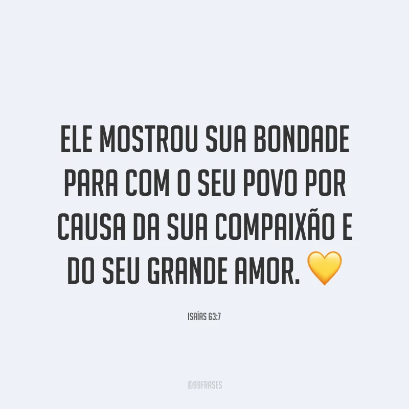 Ele mostrou sua bondade para com o seu povo por causa da sua compaixão e do seu grande amor. 💛