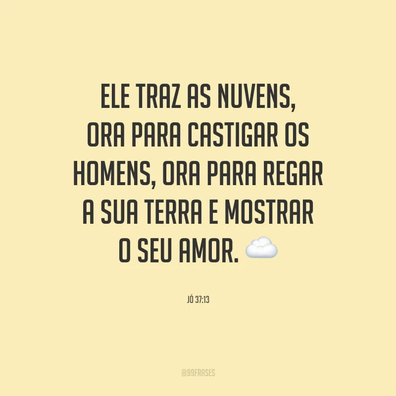 Ele traz as nuvens, ora para castigar os homens, ora para regar a sua terra e mostrar o seu amor.