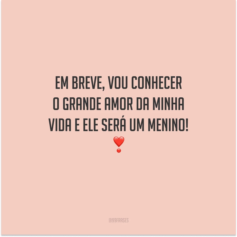 Em breve, vou conhecer o grande amor da minha vida e ele será um menino! 